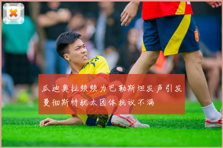 瓜迪奥拉频频为巴勒斯坦发声引发曼彻斯特犹太团体抗议不满