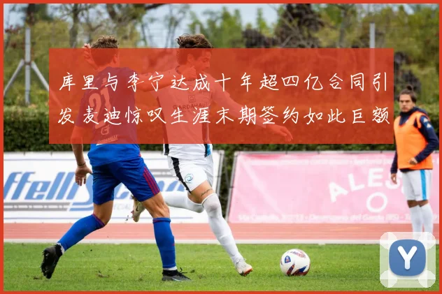 库里与李宁达成十年超四亿合同引发麦迪惊叹生涯末期签约如此巨额前所未闻